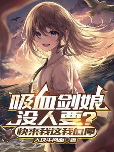 《吸血剑娘没人要？快来我这我血厚》连载 (1-1363章) 大块牛肉面-过目游 · 书漫游