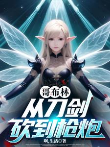 《哥布林，从刀剑砍到枪炮》连载 (1-1445章) 啊，生活-过目游 · 书漫游