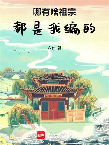 《哪有啥祖宗，都是我编的》连载 (1-426章) 六作-过目游 · 书漫游