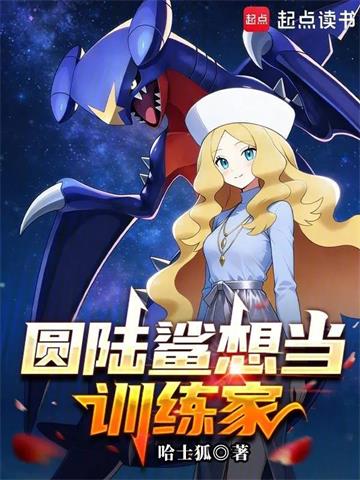 《圆陆鲨想当训练家》连载 (1-192章) 哈士狐-过目游 · 书漫游
