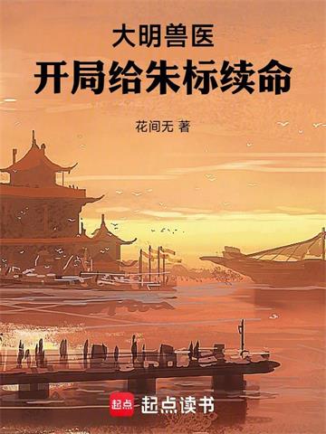 《大明兽医，开局给朱标续命》连载 (1-218章) 花间无-过目游 · 书漫游