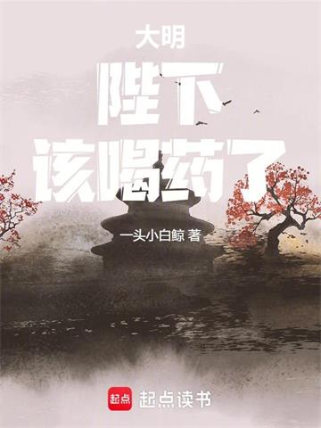 《大明：陛下，该喝药了！》连载 (1-310章) 一头小白鲸-过目游 · 书漫游