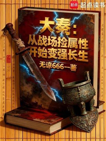 《大秦：从战场捡属性开始变强长生》连载 (1-992章) 无谅666-过目游 · 书漫游