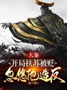 《大秦：开局扶苏被贬，忽悠他造反》连载 (1-1459章) 瑜兰瑾-过目游 · 书漫游