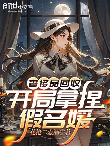 《奢侈品回收，开局拿捏假名媛》连载 (1-277章) 花枪二壶酒-过目游 · 书漫游