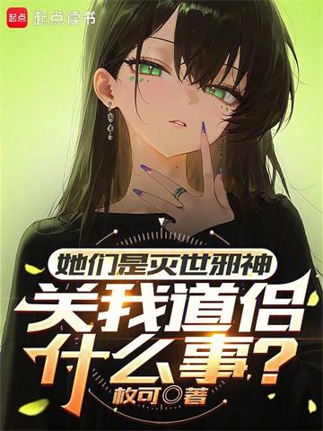 《她们是灭世邪神，关我道侣什么事》连载 (1-582章) 枚可-过目游 · 书漫游