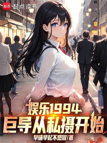 《娱乐1994：巨导从私摄开始！》连载 (1-256章) 早睡早起不感冒-过目游 · 书漫游