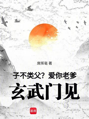 《子不类父？爱你老爹，玄武门见！》连载 (1-422章) 席挥毫-过目游 · 书漫游