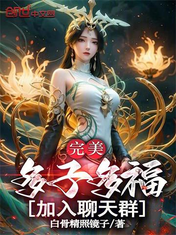 《完美：多子多福，加入聊天群！》连载 (1-956章) 白骨精照镜子-过目游 · 书漫游