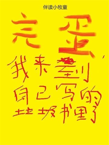 《完蛋，我来到自己写的垃圾书里了》连载 (1-981章) 伴读小牧童-过目游 · 书漫游