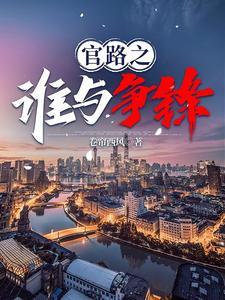 《官路之谁与争锋》连载 (1-2688章) 卷帘西风666-过目游 · 书漫游