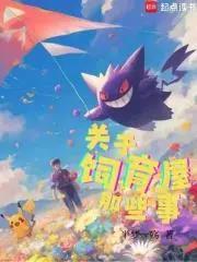 《宝可梦：关于饲育屋那些事》连载 (1-604章) 半梦一殇-过目游 · 书漫游