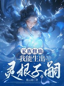 《家族修仙，我能生出灵根子嗣》连载 (1-700章) 鹿云疏-过目游 · 书漫游