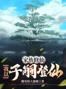 《家族修仙：我以子嗣登仙》连载 (1-2104章) 勤劳的大蜜蜂-过目游 · 书漫游