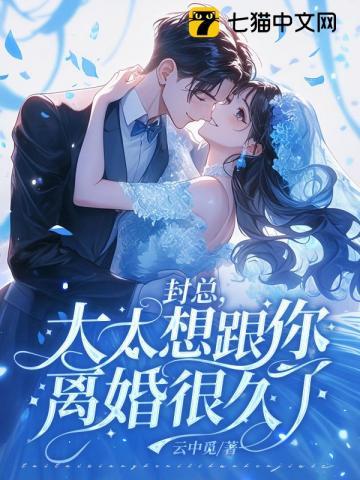 《封总，太太想跟你离婚很久了》连载 (1-703章) 云中觅-过目游 · 书漫游