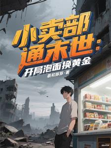 《小卖部通末世：开局泡面换黄金》连载 (1-981章) 羲和豚豚-过目游 · 书漫游