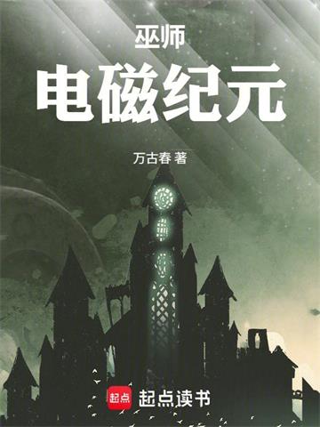 《巫师：电磁纪元》连载 (1-302章) 万古春-过目游 · 书漫游