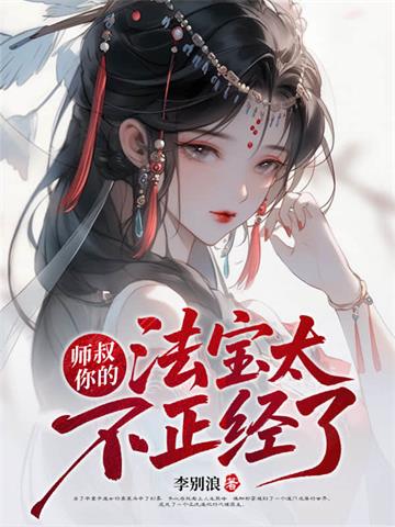 《师叔，你的法宝太不正经了》连载 (1-1978章) 李别浪-过目游 · 书漫游