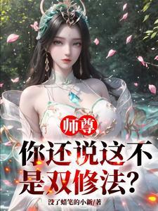 《师尊，你还说这不是双修法？》连载 (1-1477章) 没了蜡笔的小新-过目游 · 书漫游