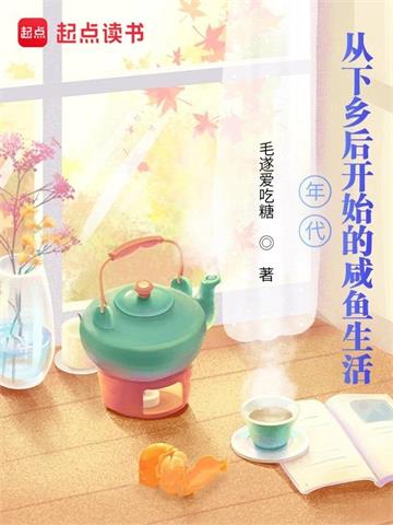 《年代：从下乡后开始的咸鱼生活》连载 (1-1864章) 毛遂爱吃糖-过目游 · 书漫游