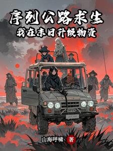 《序列公路求生：我在末日升级物资》连载 (1-1481章) 山海呼啸-过目游 · 书漫游
