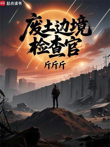 《废土边境检查官》连载 (1-622章) 斤斤斤-过目游 · 书漫游