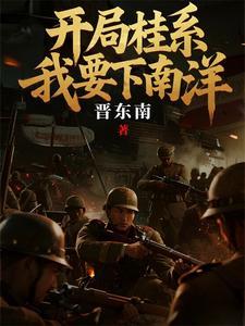 《开局桂系，我要下南洋》连载 (1-681章) 晋东南-过目游 · 书漫游