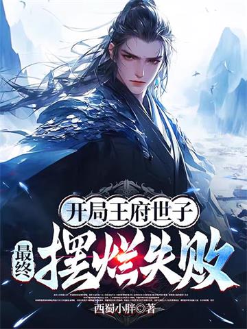 《开局王府世子，最终摆烂失败》连载 (1-1064章) 西蜀小胖-过目游 · 书漫游