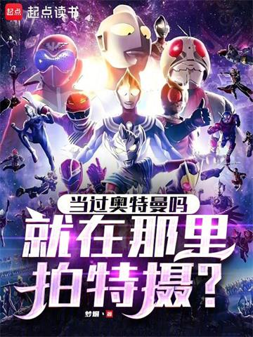 《当过奥特曼吗，就在那里拍特摄？》连载 (1-120章) 梦烟丶-过目游 · 书漫游