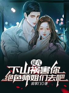 《徒儿，下山祸害你绝色师姐们去吧》连载 (1-2245章) 浪掌门-过目游 · 书漫游