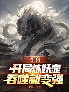 《御兽：开局炼妖壶，吞噬就变强》连载 (1-1065章) 小黑二号-过目游 · 书漫游