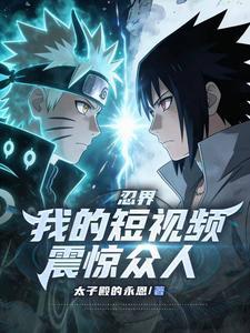 《忍界：我的短视频震惊众人》连载 (1-401章) 太子殿的永恩-过目游 · 书漫游