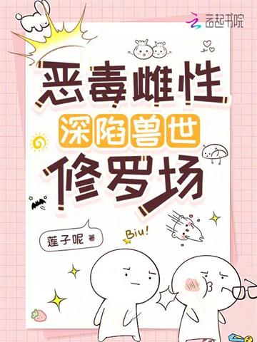 《恶毒雌性深陷兽世修罗场》连载 (1-923章) 莲子呢-过目游 · 书漫游