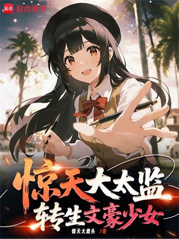 《惊天大太监，转生文学少女》连载 (1-268章) 惊天大鹿头-过目游 · 书漫游