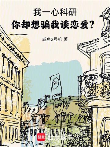 《我一心科研，你却想骗我谈恋爱？》连载 (1-955章) 咸鱼2号机-过目游 · 书漫游