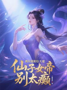 《我以霸阳衍天道，仙子女帝别太癫》连载 (1-1307章) 吉墨森森-过目游 · 书漫游