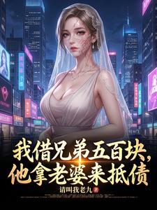 《我借兄弟五百块，他拿老婆来抵债》连载 (1-715章) 请叫我老九-过目游 · 书漫游
