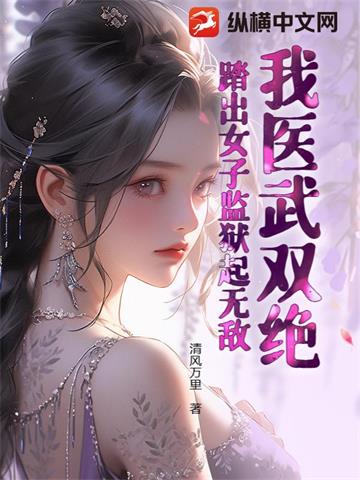 《我医武双绝，踏出女子监狱起无敌！》连载 (1-1785章) 清风万里-过目游 · 书漫游