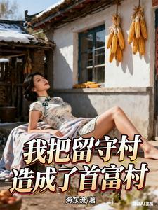 《我把留守村打造成了首富村》连载 (1-1874章) 海东流-过目游 · 书漫游
