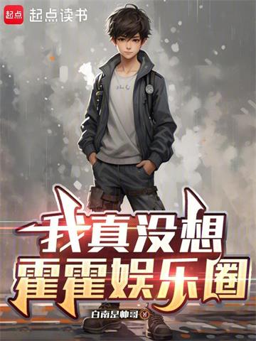 《我真没想霍霍娱乐圈》连载 (1-442章) 白南是帅哥-过目游 · 书漫游