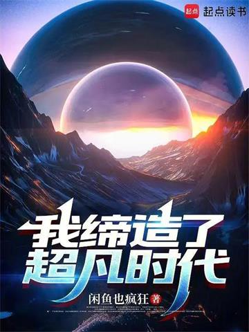 《我缔造了超凡时代》连载 (1-812章) 闲鱼也疯狂-过目游 · 书漫游