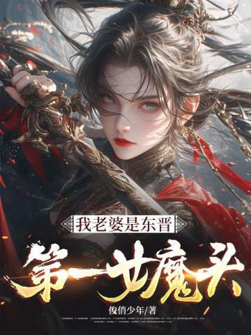 《我老婆是东晋第一女魔头》连载 (1-955章) 俊俏少年-过目游 · 书漫游