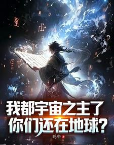 《我都宇宙之主了，你们还在地球？》连载 (1-58章) 吒牛-过目游 · 书漫游