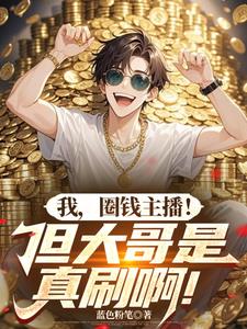 《我，圈钱主播！但大哥是真刷啊！》连载 (1-828章) 蓝色粉笔-过目游 · 书漫游