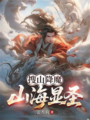 《搜山降魔，山海显圣》连载 (1-918章) 裴秃狗-过目游 · 书漫游