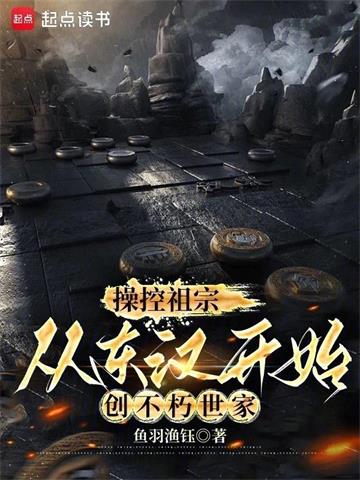 《操控祖宗，从东汉开始创不朽世家》连载 (1-359章) 鱼羽渔钰-过目游 · 书漫游