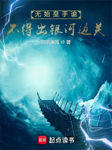 《无始皇手谕，不得出银河边关》连载 (1-1327章) 白衣乘风-过目游 · 书漫游