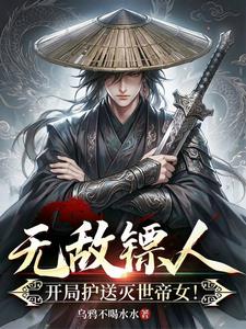 《无敌镖人，开局护送灭世帝女！》连载 (1-466章) 乌鸦不喝水水-过目游 · 书漫游