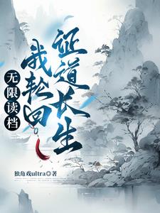 《无限读档：我轮回证道长生》连载 (1-1232章) 独角戏ultra-过目游 · 书漫游