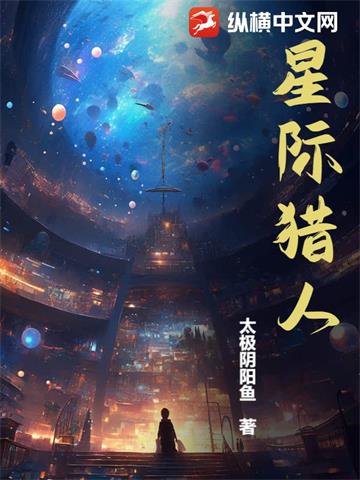 《星际猎人》连载 (1-1563章) 太极阴阳鱼-过目游 · 书漫游